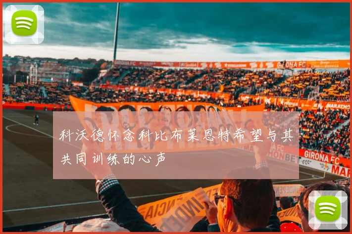 科沃德怀念科比布莱恩特希望与其共同训练的心声