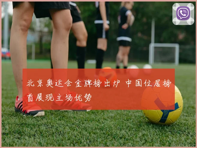 北京奥运会金牌榜出炉 中国位居榜首展现主场优势
